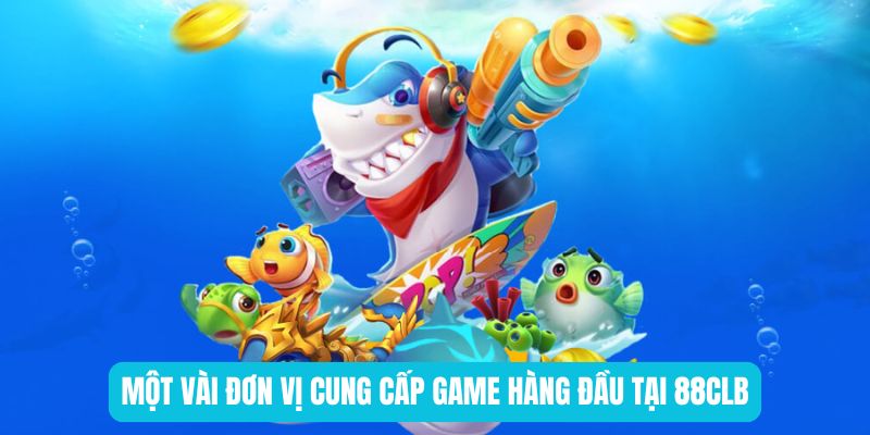 Một vài đơn vị cung cấp game hàng đầu tại 88CLB