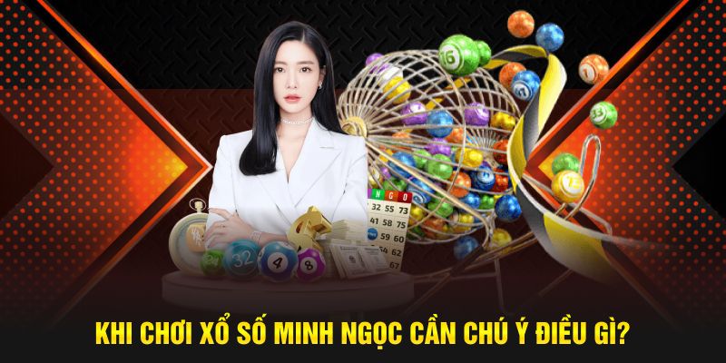 Khi chơi xổ số Minh Ngọc cần chú ý điều gì?