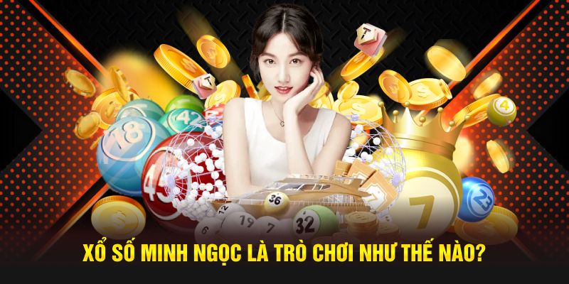 Xổ số Minh Ngọc là trò chơi như thế nào?